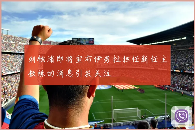 利物浦即将宣布伊劳拉担任新任主教练的消息引发关注