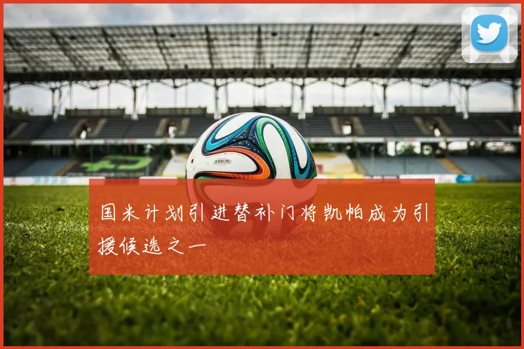 国米计划引进替补门将凯帕成为引援候选之一