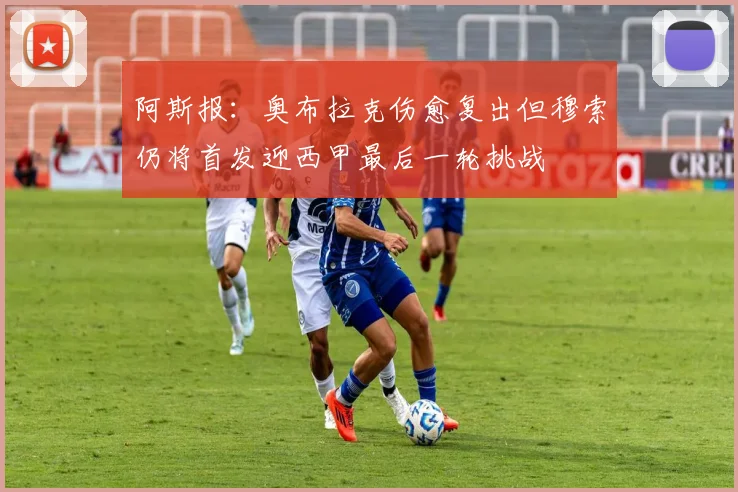阿斯报：奥布拉克伤愈复出但穆索仍将首发迎西甲最后一轮挑战