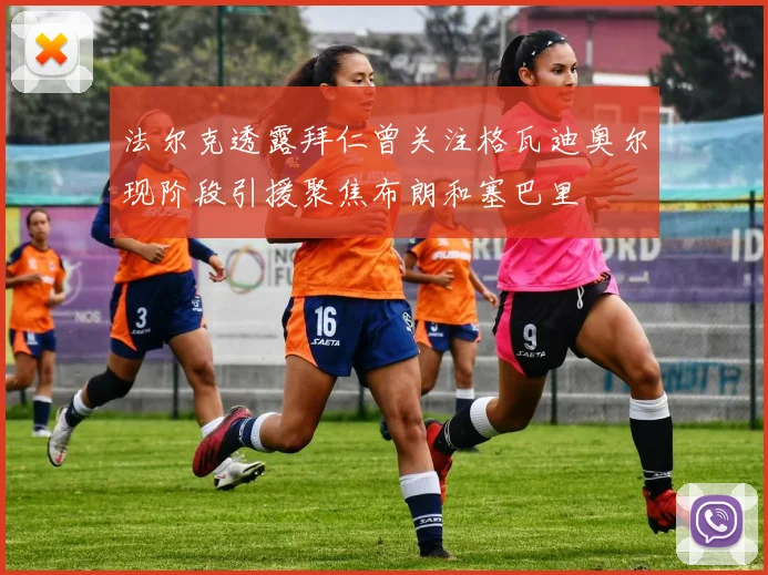 法尔克透露拜仁曾关注格瓦迪奥尔现阶段引援聚焦布朗和塞巴里