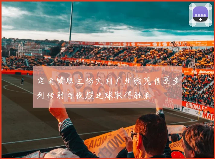 定南赣联主场失利广州豹凭借图多列传射与侯煜进球取得胜利