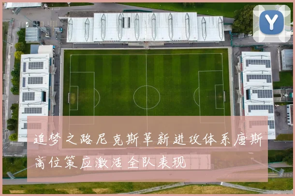 追梦之路尼克斯革新进攻体系唐斯高位策应激活全队表现