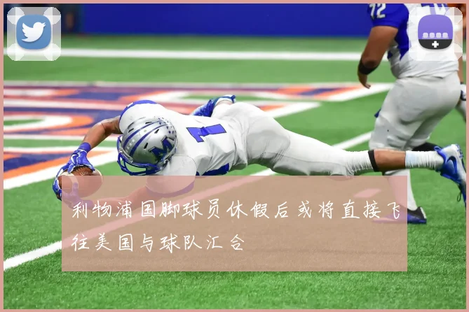 利物浦国脚球员休假后或将直接飞往美国与球队汇合