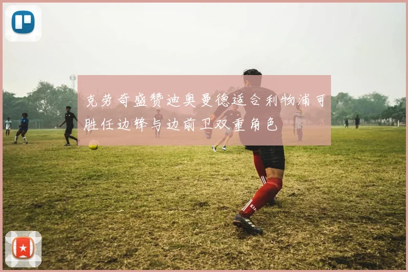 克劳奇盛赞迪奥曼德适合利物浦可胜任边锋与边前卫双重角色