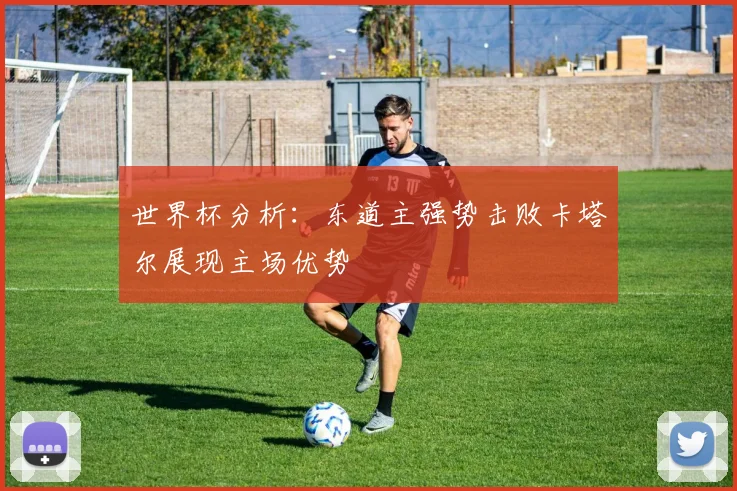 世界杯分析：东道主强势击败卡塔尔展现主场优势