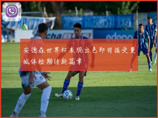 安德森世界杯表现出色即将接受曼城体检期待新篇章
