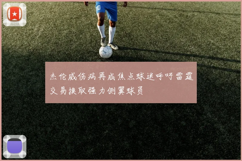 杰伦威伤病再成焦点球迷呼吁雷霆交易换取强力侧翼球员