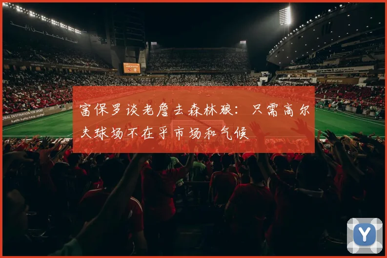 富保罗谈老詹去森林狼：只需高尔夫球场不在乎市场和气候