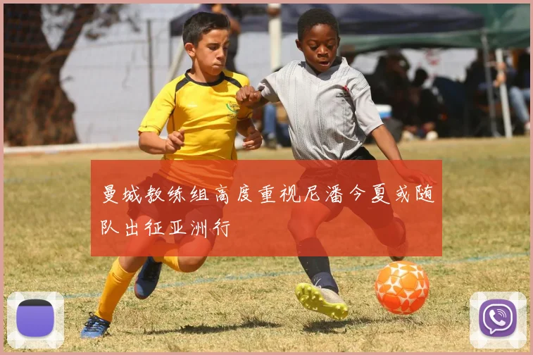 曼城教练组高度重视尼潘今夏或随队出征亚洲行