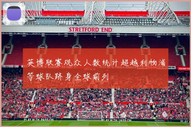 英博联赛观众人数统计超越利物浦等球队跻身全球前列