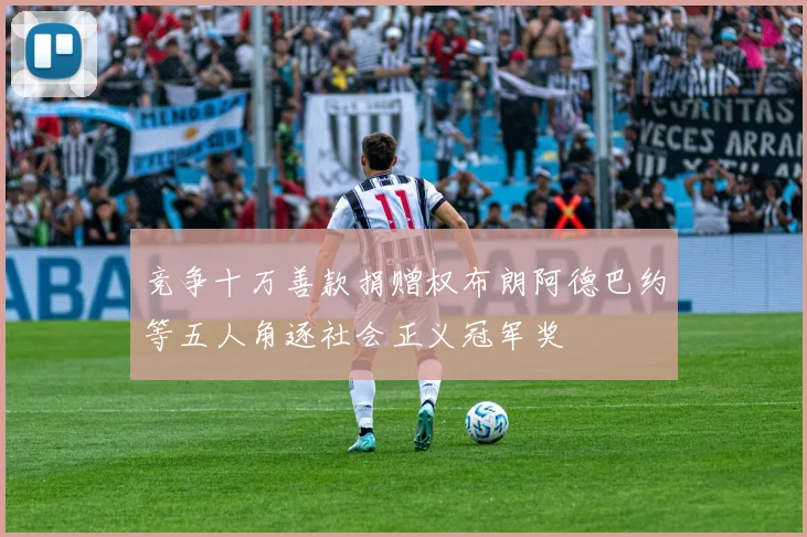 竞争十万善款捐赠权布朗阿德巴约等五人角逐社会正义冠军奖