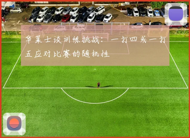 华莱士谈训练挑战：一打四或一打五应对比赛的随机性