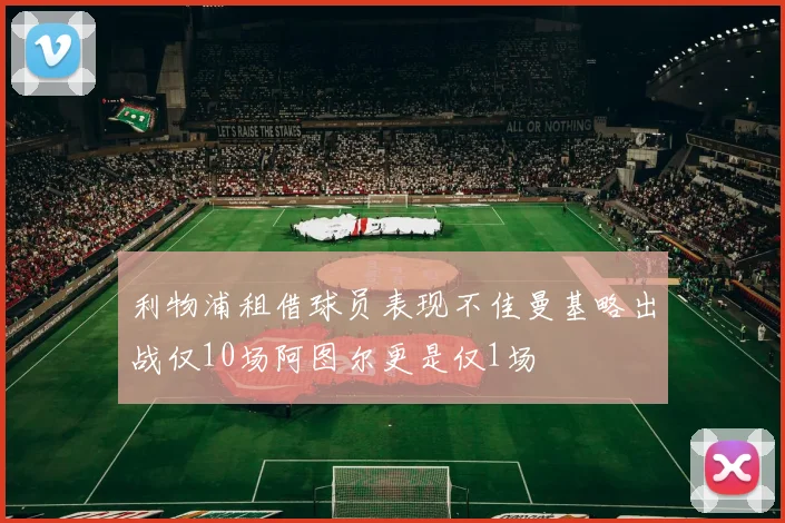 利物浦租借球员表现不佳曼基略出战仅10场阿图尔更是仅1场